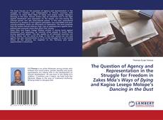 Buchcover von The Question of Agency and Representation in the Struggle for Freedom in Zakes Mda’s Ways of Dying and Kagiso Lesego Molope’s Dancing in the Dust