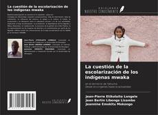 Bookcover of La cuestión de la escolarización de los indígenas mwaka