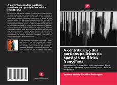 Couverture de A contribuição dos partidos políticos da oposição na África francófona