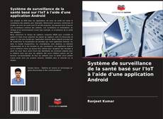 Couverture de Système de surveillance de la santé basé sur l'IoT à l'aide d'une application Android