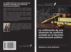 Bookcover of La calificación de una situación de conflicto armado en el derecho internacional público
