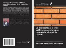 Bookcover of La arqueología de los edificios coloniales: el caso de la ciudad de Dabou