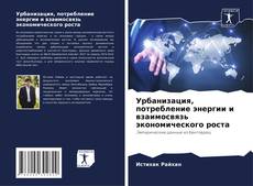Bookcover of Урбанизация, потребление энергии и взаимосвязь экономического роста