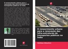 Bookcover of O renascimento urbano para a renovação das infra-estruturas de transportes públicos na Índia