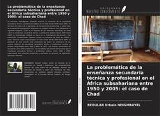 Bookcover of La problemática de la enseñanza secundaria técnica y profesional en el África subsahariana entre 1950 y 2005: el caso de Chad