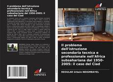 Couverture de Il problema dell'istruzione secondaria tecnica e professionale nell'Africa subsahariana dal 1950-2005: il caso del Ciad