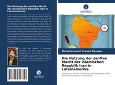 Bookcover of Die Nutzung der sanften Macht der Islamischen Republik Iran in Lateinamerika