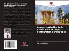 Bookcover of Le rôle particulier de la Russie dans le projet d'intégration eurasiatique