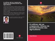 A cultivar até ao crepúsculo: Dilema do Envelhecimento dos Agricultores kitap kapağı