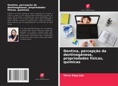 Bookcover of Dentina, percepção da dentinogénese, propriedades físicas, químicas