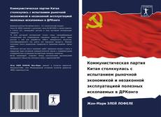 Bookcover of Коммунистическая партия Китая столкнулась с испытанием рыночной экономикой и незаконной эксплуатацией полезных ископаемых в ДРКонго