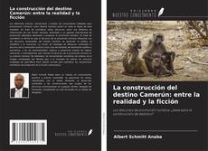 Copertina di La construcción del destino Camerún: entre la realidad y la ficción
