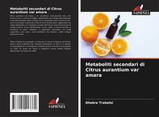 Copertina di Metaboliti secondari di Citrus aurantium var amara