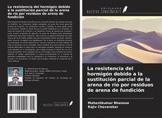 Bookcover of La resistencia del hormigón debido a la sustitución parcial de la arena de río por residuos de arena de fundición
