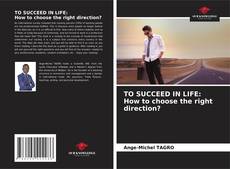TO SUCCEED IN LIFE: How to choose the right direction? kitap kapağı