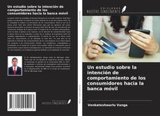 Capa do livro de Un estudio sobre la intención de comportamiento de los consumidores hacia la banca móvil 