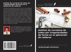 Capa do livro de Análisis de curvatura de tubos por irregularidades de forma en la aplicación de calderas 