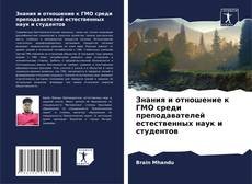 Bookcover of Знания и отношение к ГМО среди преподавателей естественных наук и студентов