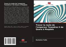 Bookcover of Tracer la route de l'empereur Tewodros II de Quara à Maqdala