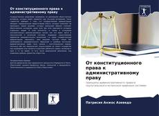 Portada del libro de От конституционного права к административному праву