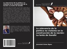 Bookcover of La relevancia de la política no violenta en la construcción de la nación: La lente de Gandhi