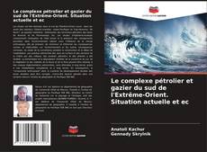 Bookcover of Le complexe pétrolier et gazier du sud de l'Extrême-Orient. Situation actuelle et ec