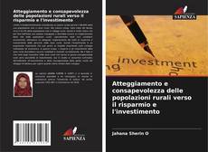 Bookcover of Atteggiamento e consapevolezza delle popolazioni rurali verso il risparmio e l'investimento