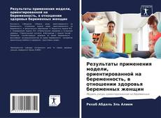 Portada del libro de Результаты применения модели, ориентированной на беременность, в отношении здоровья беременных женщин