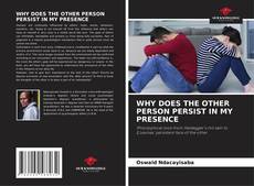 Copertina di WHY DOES THE OTHER PERSON PERSIST IN MY PRESENCE