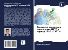 Bookcover of Эволюция концепции расширения НАТО в период 1990 - 1997 гг