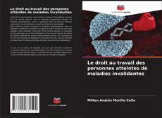 Couverture de Le droit au travail des personnes atteintes de maladies invalidantes