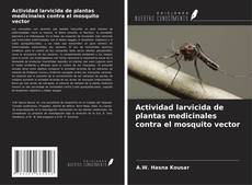 Portada del libro de Actividad larvicida de plantas medicinales contra el mosquito vector