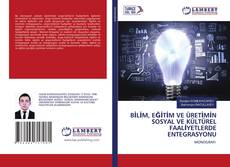 Copertina di BİLİM, EĞİTİM VE ÜRETİMİN SOSYAL VE KÜLTÜREL FAALİYETLERDE ENTEGRASYONU