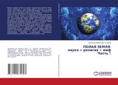 Bookcover of ПОЛАЯ ЗЕМЛЯ: наука + религия + миф Часть 1