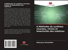Couverture de A Méthodes de synthèse récentes, chimie et bioactivités des indolines