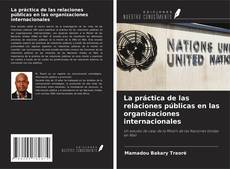 Bookcover of La práctica de las relaciones públicas en las organizaciones internacionales