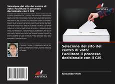 Capa do livro de Selezione del sito del centro di voto: Facilitare il processo decisionale con il GIS 