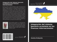 Bookcover of Integración del sistema bancario ucraniano en las finanzas internacionales