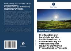 Bookcover of Die Reaktion der Landwirte auf die institutionalisierte Bodenerhaltung zur Verbesserung der landwirtschaftlichen Produktivität in Tansania