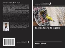 Bookcover of La vida fuera de la jaula