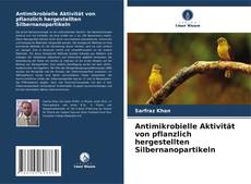 Antimikrobielle Aktivität von pflanzlich hergestellten Silbernanopartikeln kitap kapağı