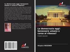 Bookcover of La democrazia oggi: benessere umano o corsa al ribasso?