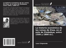 Copertina di La historia económica de las ruinas de Ziwa, en el este de Zimbabue, entre 1500 y 1800 d.C.