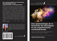 Bookcover of Una epistemología de la formación de estrategias en las organizaciones contemporáneas