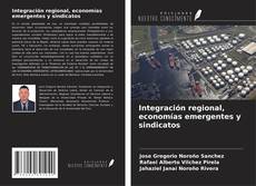 Bookcover of Integración regional, economías emergentes y sindicatos