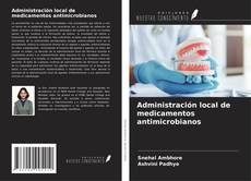Bookcover of Administración local de medicamentos antimicrobianos