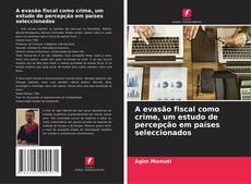 Bookcover of A evasão fiscal como crime, um estudo de percepção em países seleccionados