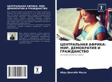 Bookcover of ЦЕНТРАЛЬНАЯ АФРИКА: МИР, ДЕМОКРАТИЯ И ГРАЖДАНСТВО