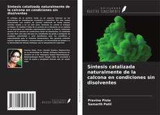Bookcover of Síntesis catalizada naturalmente de la calcona en condiciones sin disolventes