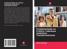 Bookcover of Fundamentado na Prática: Liderança Autêntica-Transformacional